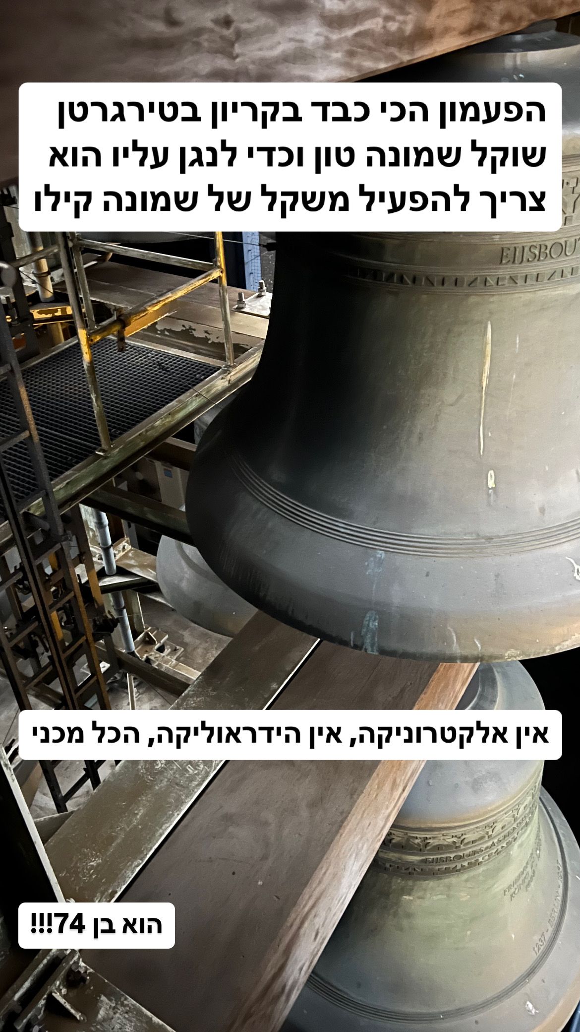 פעמון עצום בגובה של מעל מטר. ברקע עוד כמוהו וגדולים ממנו. כיתוב: הפעמון הכי כבד בקריון בטירגרטן שוקל שמונה טון וכדי לנגן עליו הוא צריך להפעיל משקל של שמונה קילו. אין אלקטרוניקה, אין הידראוליקה, הכל מכני. הוא בן 74!!!